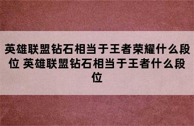 英雄联盟钻石相当于王者荣耀什么段位 英雄联盟钻石相当于王者什么段位